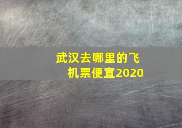 武汉去哪里的飞机票便宜2020