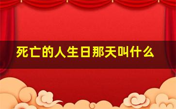 死亡的人生日那天叫什么