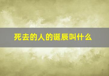 死去的人的诞辰叫什么