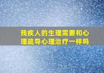 残疾人的生理需要和心理疏导心理治疗一样吗