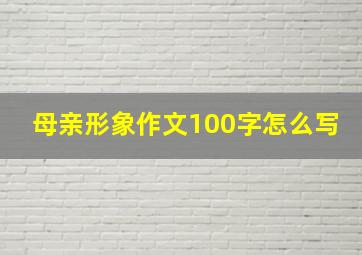 母亲形象作文100字怎么写