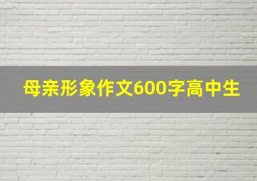 母亲形象作文600字高中生