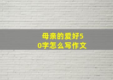 母亲的爱好50字怎么写作文