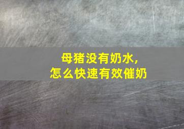 母猪没有奶水,怎么快速有效催奶