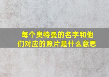 每个奥特曼的名字和他们对应的照片是什么意思