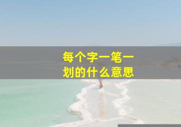 每个字一笔一划的什么意思