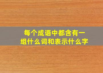 每个成语中都含有一组什么词和表示什么字