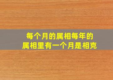 每个月的属相每年的属相里有一个月是相克