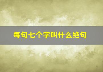 每句七个字叫什么绝句