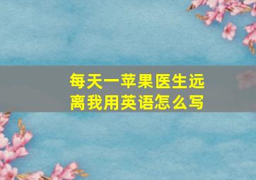 每天一苹果医生远离我用英语怎么写