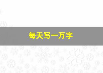 每天写一万字