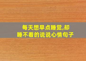 每天想早点睡觉,却睡不着的说说心情句子