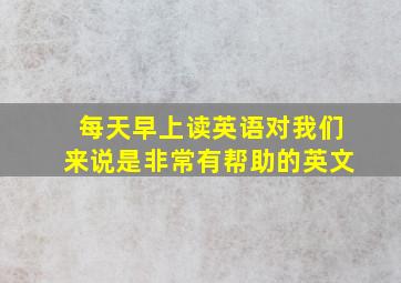 每天早上读英语对我们来说是非常有帮助的英文