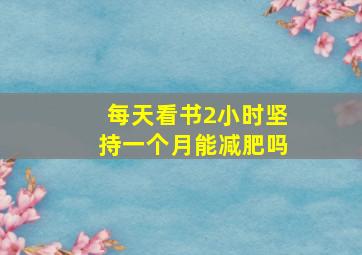 每天看书2小时坚持一个月能减肥吗