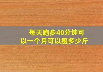 每天跑步40分钟可以一个月可以瘦多少斤