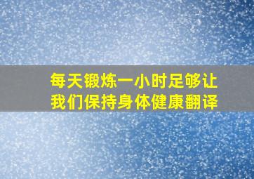 每天锻炼一小时足够让我们保持身体健康翻译