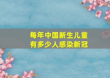 每年中国新生儿童有多少人感染新冠