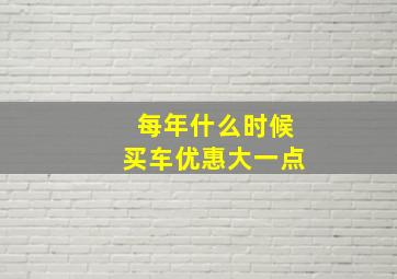 每年什么时候买车优惠大一点