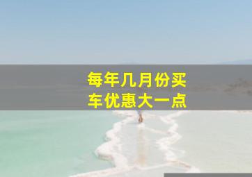 每年几月份买车优惠大一点