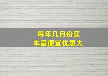 每年几月份买车最便宜优惠大