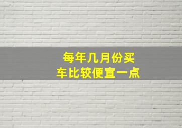 每年几月份买车比较便宜一点