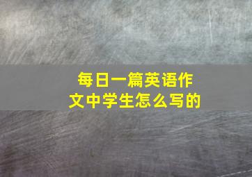 每日一篇英语作文中学生怎么写的