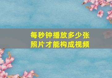 每秒钟播放多少张照片才能构成视频