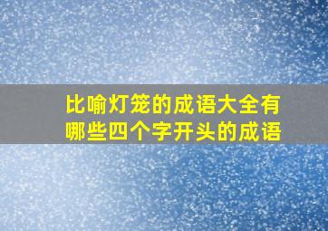 比喻灯笼的成语大全有哪些四个字开头的成语