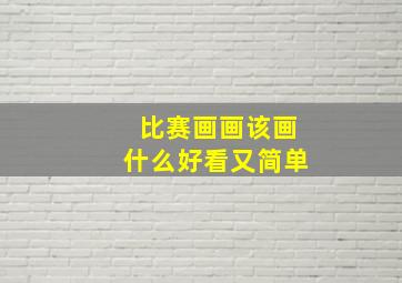 比赛画画该画什么好看又简单