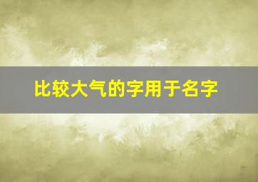 比较大气的字用于名字