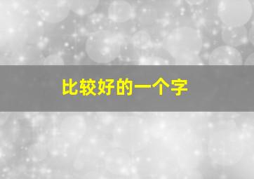 比较好的一个字