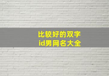 比较好的双字id男网名大全