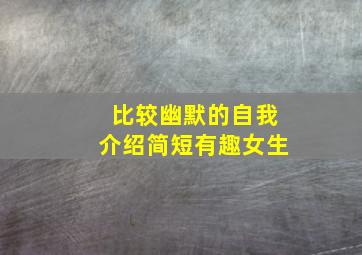 比较幽默的自我介绍简短有趣女生