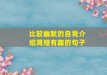 比较幽默的自我介绍简短有趣的句子