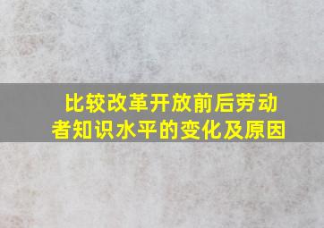 比较改革开放前后劳动者知识水平的变化及原因