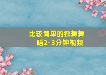 比较简单的独舞舞蹈2-3分钟视频