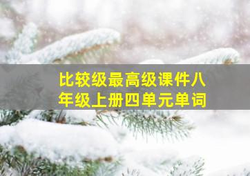 比较级最高级课件八年级上册四单元单词