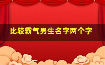 比较霸气男生名字两个字