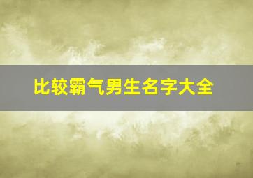 比较霸气男生名字大全