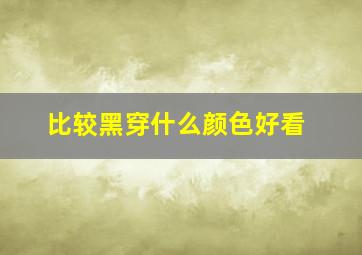 比较黑穿什么颜色好看