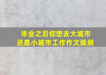 毕业之后你想去大城市还是小城市工作作文提纲