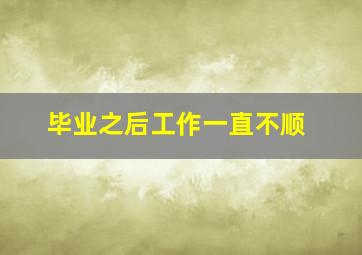 毕业之后工作一直不顺