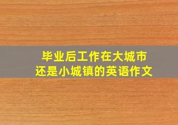 毕业后工作在大城市还是小城镇的英语作文