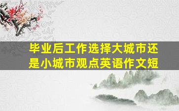 毕业后工作选择大城市还是小城市观点英语作文短