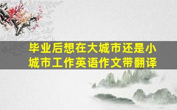 毕业后想在大城市还是小城市工作英语作文带翻译