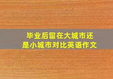 毕业后留在大城市还是小城市对比英语作文