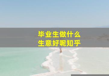 毕业生做什么生意好呢知乎