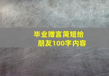 毕业赠言简短给朋友100字内容