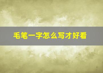 毛笔一字怎么写才好看