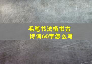 毛笔书法楷书古诗词60字怎么写